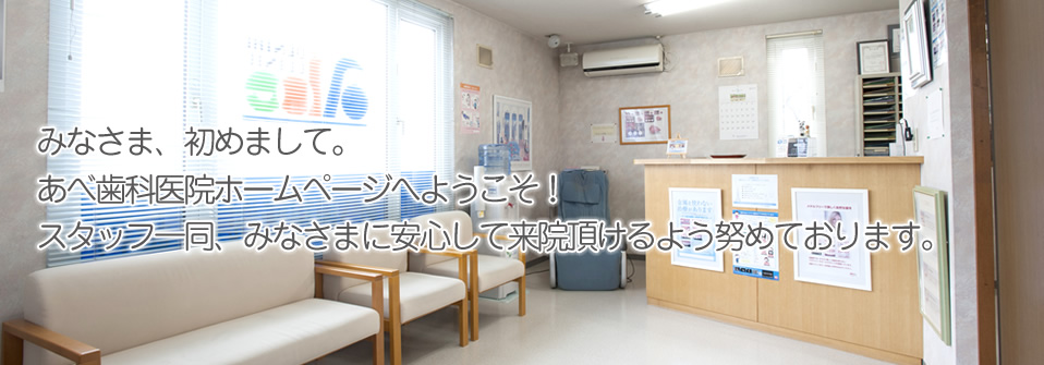 みなさま、はじめまして。あべ歯科医院のホームページへようこそ！スタッフ一同、みなさまに安心して来院いただけるよう努めております。